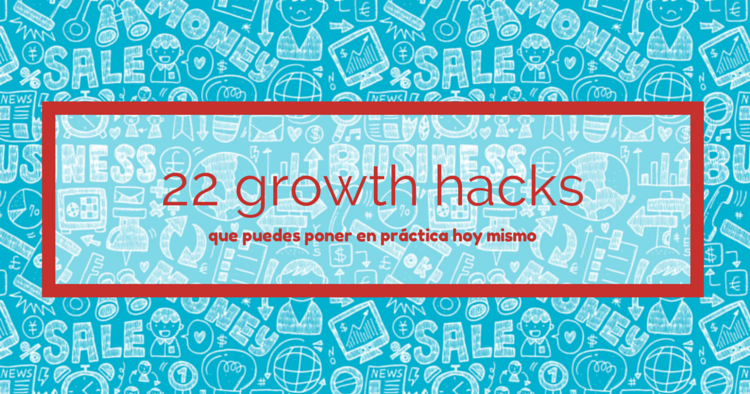 22 growth hacks que puedes poner en práctica hoy